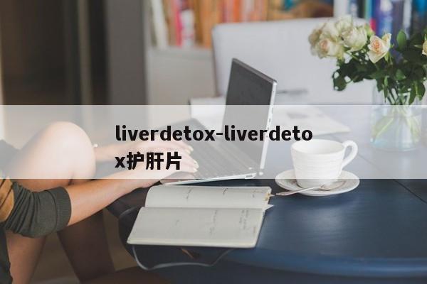 liverdetox-liverdetox护肝片